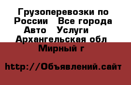 Грузоперевозки по России - Все города Авто » Услуги   . Архангельская обл.,Мирный г.